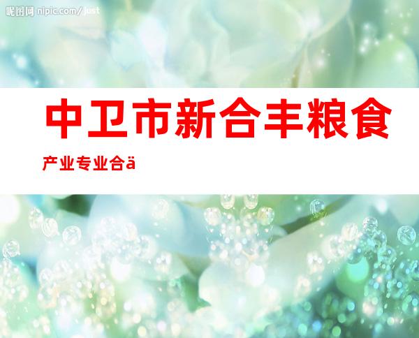 中卫市新合丰粮食产业专业合作社联合社